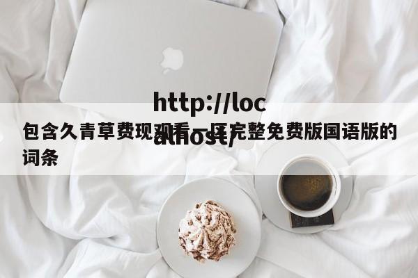 包含久青草费现观看一区完整免费版国语版的词条