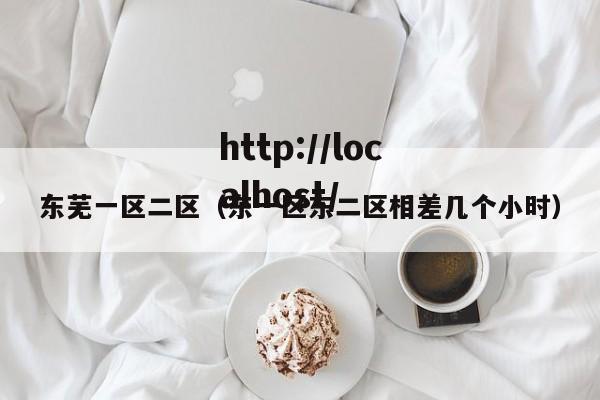 东芜一区二区(东一区东二区相差几个小时)
