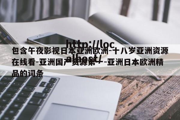 包含午夜影视日本亚洲欧洲-十八岁亚洲资源在线看-亚洲国产资源第一-亚洲日本欧洲精品的词条