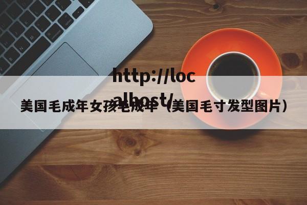 美国毛成年女孩毛成年(美国毛寸发型图片)
