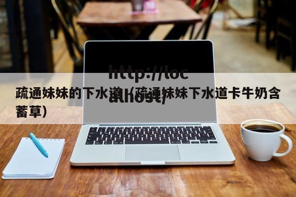 疏通妹妹的下水道(疏通妹妹下水道卡牛奶含蓄草)